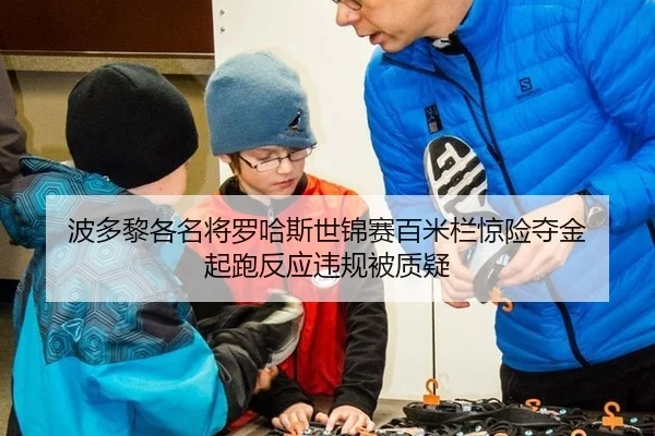 波多黎各名将罗哈斯世锦赛百米栏惊险夺金 起跑反应违规被质疑