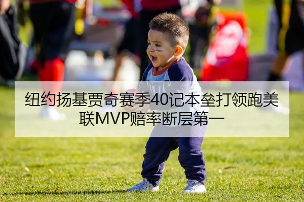 纽约扬基贾奇赛季40记本垒打领跑美联MVP赔率断层第一